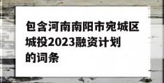 包含河南南阳市宛城区城投2023融资计划的词条