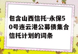 包含山西信托-永保50号连云港公募债集合信托计划的词条