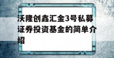 沃隆创鑫汇金3号私募证券投资基金的简单介绍