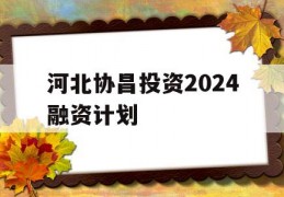 河北协昌投资2024融资计划