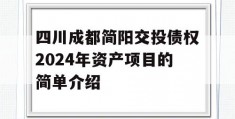 四川成都简阳交投债权2024年资产项目的简单介绍