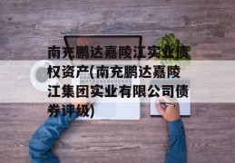 南充鹏达嘉陵江实业债权资产(南充鹏达嘉陵江集团实业有限公司债券评级)