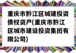 重庆市黔江区城建投资债权资产(重庆市黔江区城市建设投资集团有限公司)