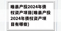 睢县产投2024年债权资产项目(睢县产投2024年债权资产项目有哪些)