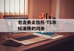 包含央企信托-TS市标准债的词条