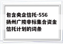 包含央企信托-556扬州广陵非标集合资金信托计划的词条