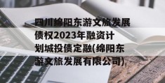 四川绵阳东游文旅发展债权2023年融资计划城投债定融(绵阳东游文旅发展有限公司)