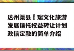 达州渠县賨瑞文化旅游发展信托权益转让计划政信定融的简单介绍