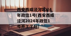 西安西咸泾河2024年政信1号(西安西咸泾河2024年政信1号开工了吗)