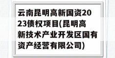 云南昆明高新国资2023债权项目(昆明高新技术产业开发区国有资产经营有限公司)