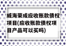 威海荣成应收账款债权项目(应收账款债权项目产品可以买吗)