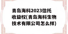 青岛海科2023信托收益权(青岛海科生物技术有限公司怎么样)