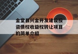 金堂县兴金开发建设投资债权收益权转让项目的简单介绍