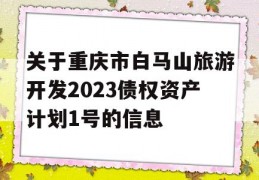 关于重庆市白马山旅游开发2023债权资产计划1号的信息