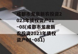 成都市龙泉新农投资2023年债权资产01~08(成都市龙泉新农投资2023年债权资产01~081)