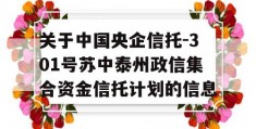 关于中国央企信托-301号苏中泰州政信集合资金信托计划的信息