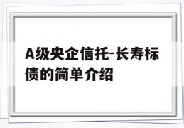 A级央企信托-长寿标债的简单介绍