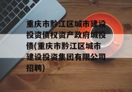 重庆市黔江区城市建设投资债权资产政府城投债(重庆市黔江区城市建设投资集团有限公司招聘)