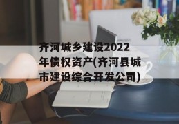 齐河城乡建设2022年债权资产(齐河县城市建设综合开发公司)