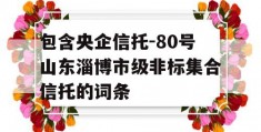 包含央企信托-80号山东淄博市级非标集合信托的词条