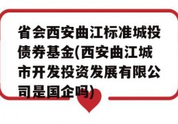 省会西安曲江标准城投债券基金(西安曲江城市开发投资发展有限公司是国企吗)