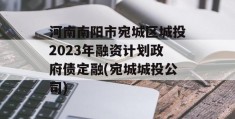 河南南阳市宛城区城投2023年融资计划政府债定融(宛城城投公司)