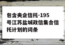 包含央企信托-195号江苏盐城政信集合信托计划的词条