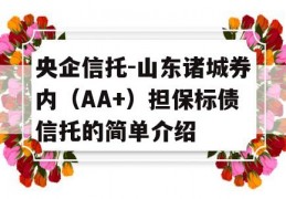 央企信托-山东诸城券内（AA+）担保标债信托的简单介绍