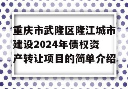 重庆市武隆区隆江城市建设2024年债权资产转让项目的简单介绍