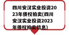 四川安汉实业投资2023年债权拍卖(四川安汉实业投资2023年债权拍卖信息)