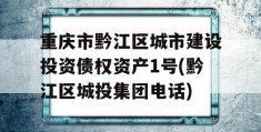 重庆市黔江区城市建设投资债权资产1号(黔江区城投集团电话)