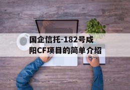 国企信托-182号咸阳CF项目的简单介绍