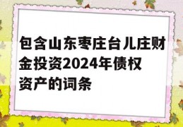 包含山东枣庄台儿庄财金投资2024年债权资产的词条