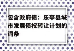 包含政府债：乐亭县城市发展债权转让计划的词条