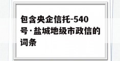 包含央企信托-540号·盐城地级市政信的词条