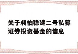 关于昶柏稳建二号私募证券投资基金的信息