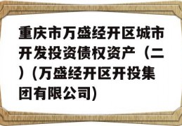 重庆市万盛经开区城市开发投资债权资产（二）(万盛经开区开投集团有限公司)