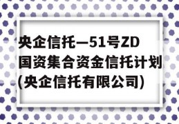 央企信托—51号ZD国资集合资金信托计划(央企信托有限公司)