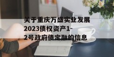 关于重庆万盛实业发展2023债权资产1-2号政府债定融的信息