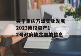 关于重庆万盛实业发展2023债权资产1-2号政府债定融的信息