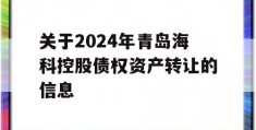 关于2024年青岛海科控股债权资产转让的信息