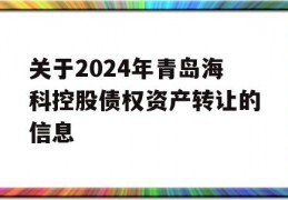 关于2024年青岛海科控股债权资产转让的信息