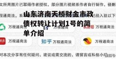 山东济南天桥财金市政债权转让计划1号的简单介绍