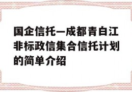 国企信托—成都青白江非标政信集合信托计划的简单介绍