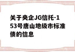 关于央企JG信托-153号唐山地级市标准债的信息