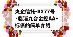 央企信托-RX77号·临淄九合金控AA+标债的简单介绍