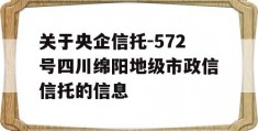 关于央企信托-572号四川绵阳地级市政信信托的信息