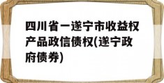 四川省一遂宁市收益权产品政信债权(遂宁政府债券)