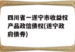 四川省一遂宁市收益权产品政信债权(遂宁政府债券)