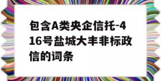 包含A类央企信托-416号盐城大丰非标政信的词条